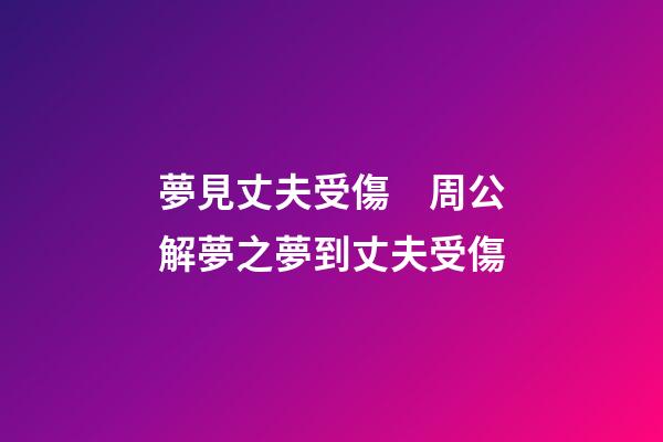 夢見丈夫受傷　周公解夢之夢到丈夫受傷